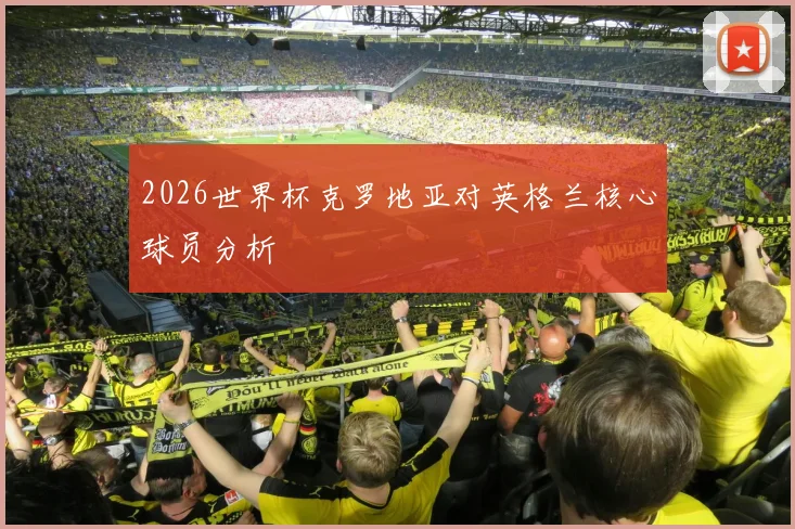 2026世界杯克罗地亚对英格兰核心球员分析