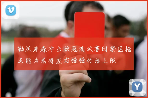 勒沃库森冲击欧冠淘汰赛时禁区抢点能力或将左右强强对话上限