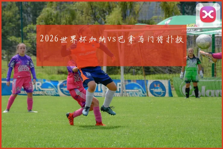 2026世界杯加纳vs巴拿马门将扑救
