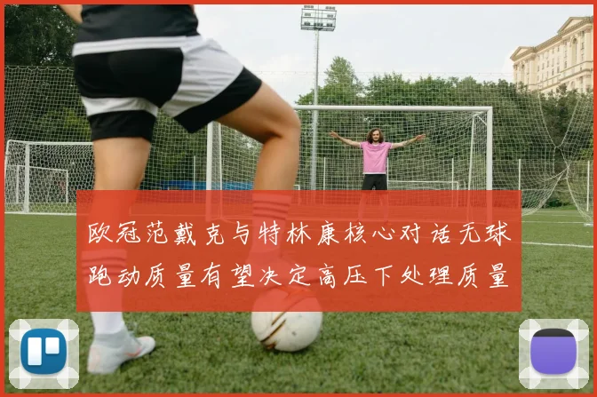 欧冠范戴克与特林康核心对话无球跑动质量有望决定高压下处理质量