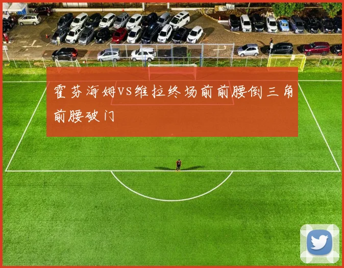 霍芬海姆vs维拉终场前前腰倒三角前腰破门