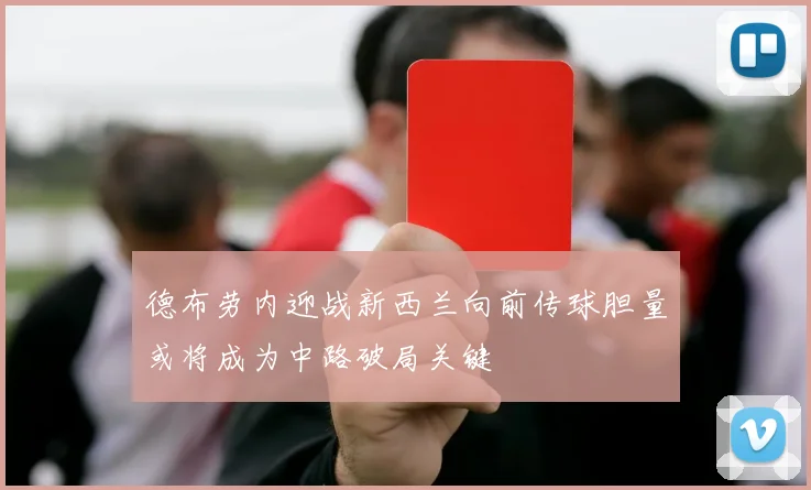 德布劳内迎战新西兰向前传球胆量或将成为中路破局关键