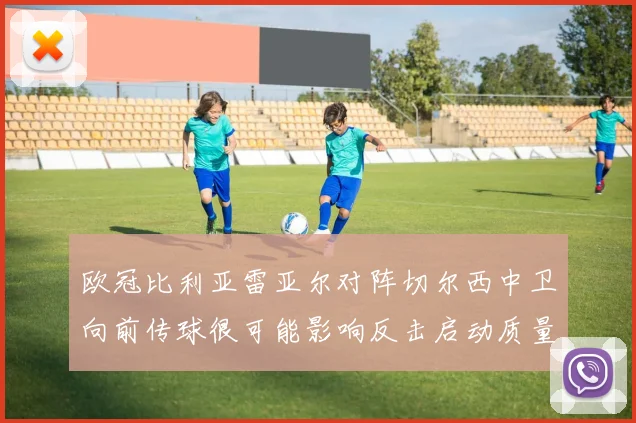 欧冠比利亚雷亚尔对阵切尔西中卫向前传球很可能影响反击启动质量