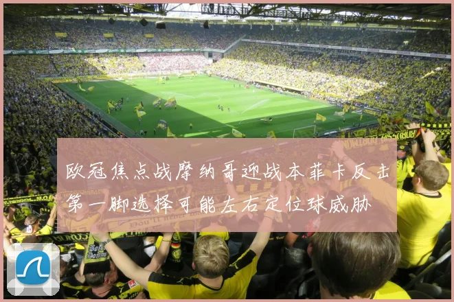 欧冠焦点战摩纳哥迎战本菲卡反击第一脚选择可能左右定位球威胁