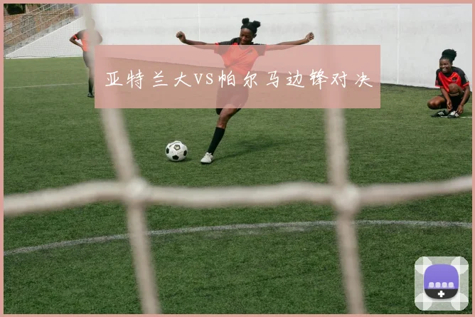 亚特兰大vs帕尔马边锋对决