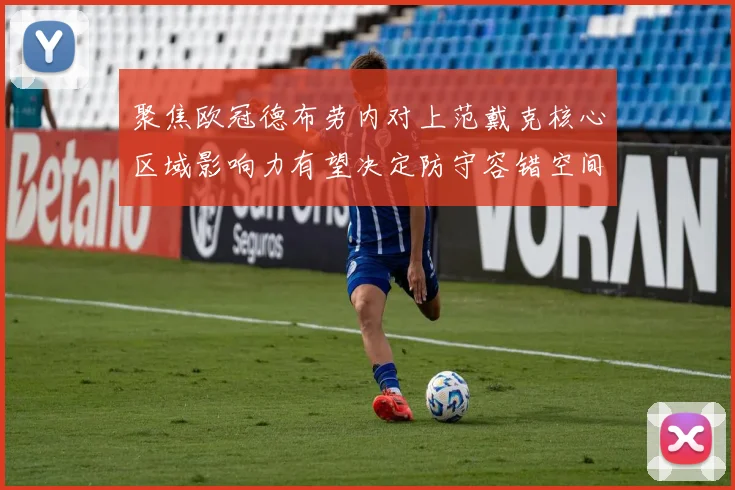 聚焦欧冠德布劳内对上范戴克核心区域影响力有望决定防守容错空间