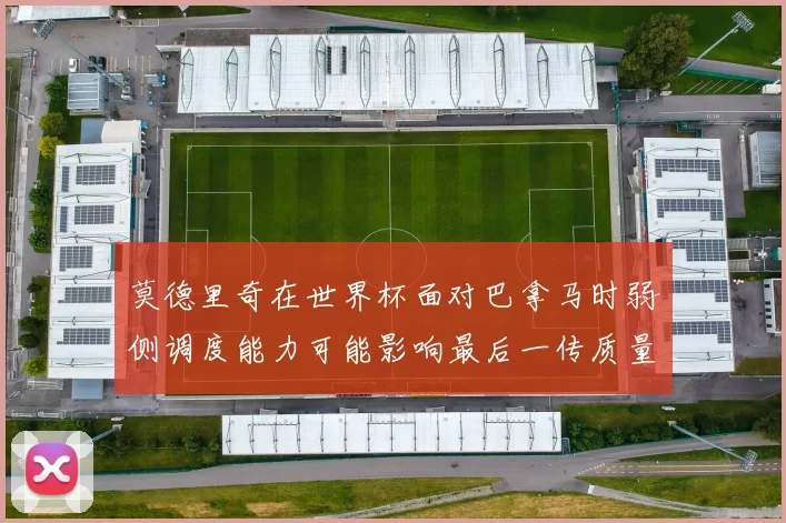 莫德里奇在世界杯面对巴拿马时弱侧调度能力可能影响最后一传质量